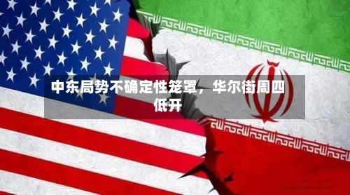 中东局势不确定性笼罩，华尔街周四低开-第3张图片