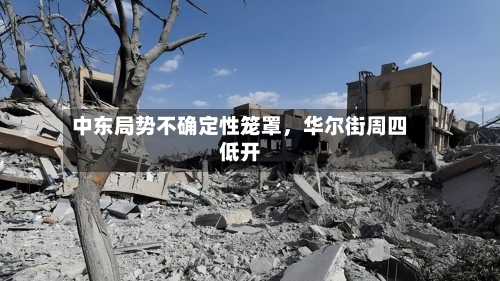 中东局势不确定性笼罩，华尔街周四低开-第2张图片