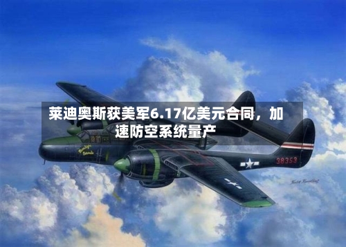 莱迪奥斯获美军6.17亿美元合同	，加速防空系统量产-第2张图片