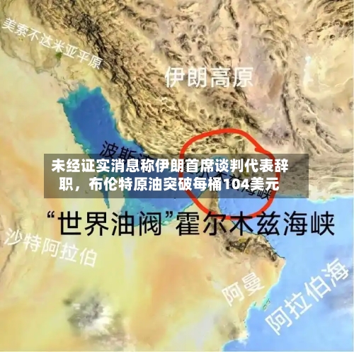 未经证实消息称伊朗首席谈判代表辞职	，布伦特原油突破每桶104美元-第2张图片