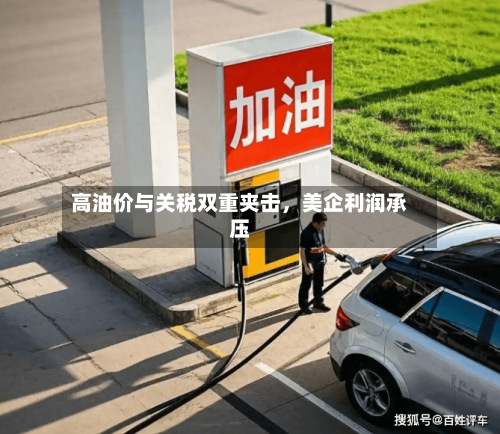 高油价与关税双重夹击，美企利润承压