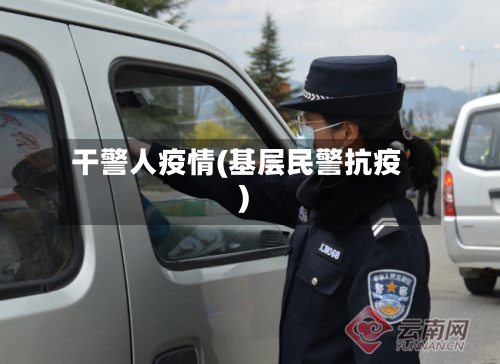干警人疫情(基层民警抗疫)