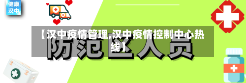 【汉中疫情管理,汉中疫情控制中心热线】
