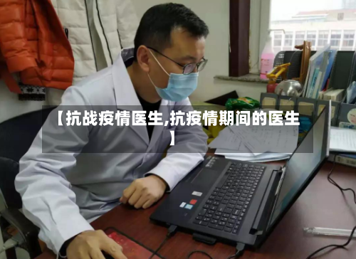 【抗战疫情医生,抗疫情期间的医生】