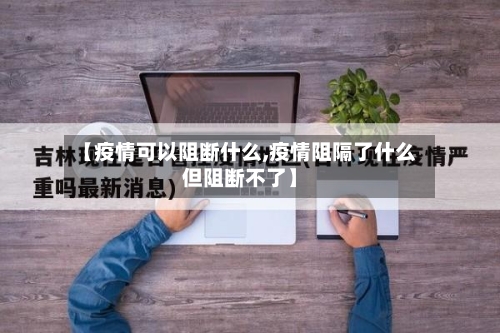 【疫情可以阻断什么,疫情阻隔了什么但阻断不了】-第3张图片