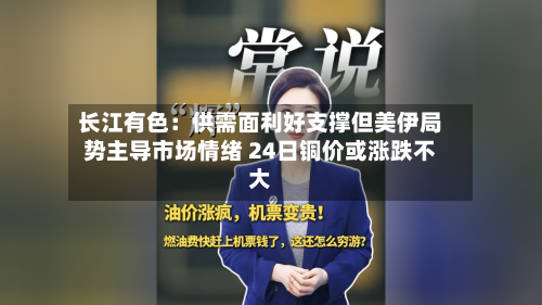 长江有色：供需面利好支撑但美伊局势主导市场情绪 24日铜价或涨跌不大