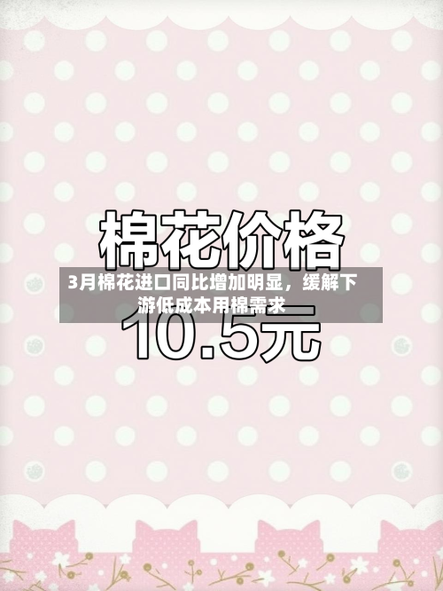 3月棉花进口同比增加明显	，缓解下游低成本用棉需求-第2张图片