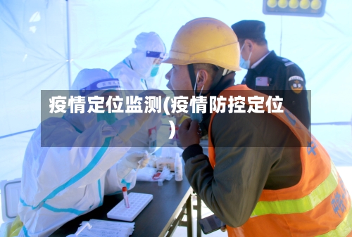 疫情定位监测(疫情防控定位)-第3张图片