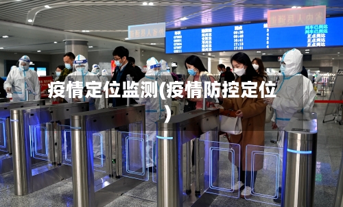 疫情定位监测(疫情防控定位)