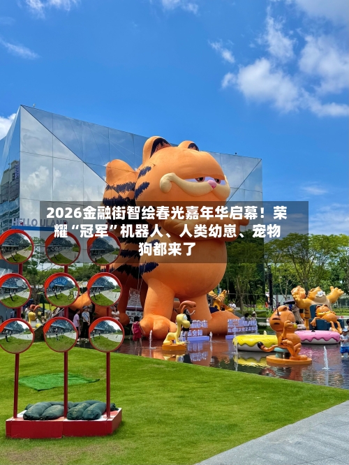 2026金融街智绘春光嘉年华启幕！荣耀“冠军”机器人	、人类幼崽、宠物狗都来了-第3张图片