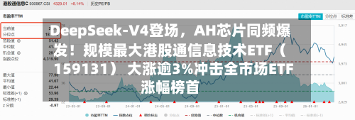 DeepSeek-V4登场	，AH芯片同频爆发！规模最大港股通信息技术ETF（159131） 大涨逾3%冲击全市场ETF涨幅榜首-第2张图片