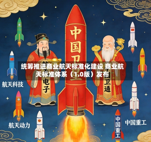 统筹推进商业航天标准化建设 商业航天标准体系（1.0版）发布