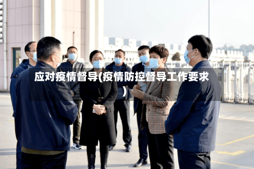 应对疫情督导(疫情防控督导工作要求)