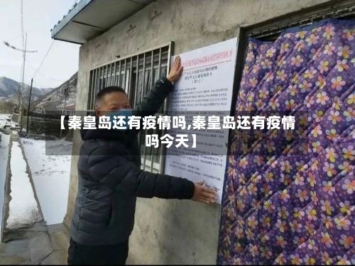 【秦皇岛还有疫情吗,秦皇岛还有疫情吗今天】-第2张图片