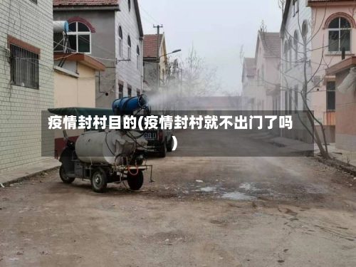 疫情封村目的(疫情封村就不出门了吗)-第2张图片