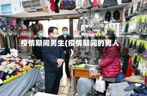 疫情期间男生(疫情期间的男人)