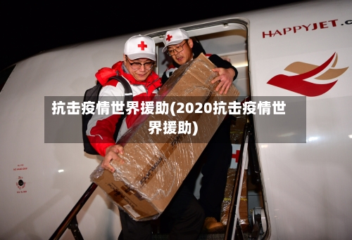 抗击疫情世界援助(2020抗击疫情世界援助)-第3张图片