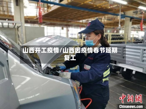 山西开工疫情/山西因疫情春节延期复工-第3张图片