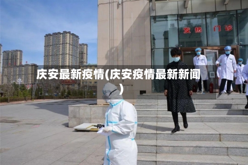 庆安最新疫情(庆安疫情最新新闻)-第2张图片
