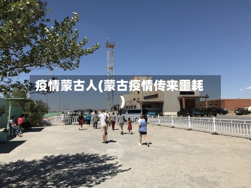 疫情蒙古人(蒙古疫情传来噩耗)-第2张图片