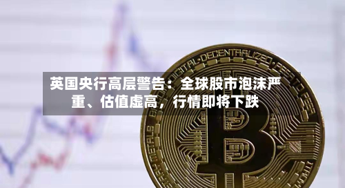 英国央行高层警告：全球股市泡沫严重、估值虚高	，行情即将下跌-第2张图片
