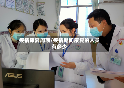 疫情康复周期/疫情期间康复的人员有多少