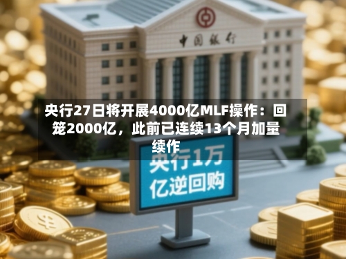 央行27日将开展4000亿MLF操作：回笼2000亿，此前已连续13个月加量续作-第2张图片