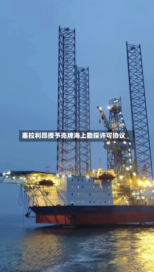 塞拉利昂授予壳牌海上勘探许可协议