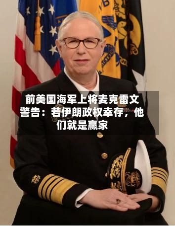 前美国海军上将麦克雷文警告：若伊朗政权幸存	，他们就是赢家-第3张图片