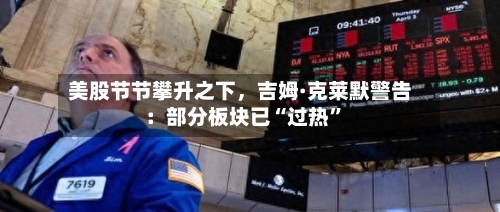 美股节节攀升之下	，吉姆·克莱默警告：部分板块已“过热”-第2张图片