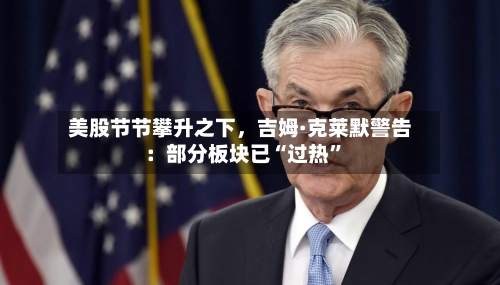 美股节节攀升之下，吉姆·克莱默警告：部分板块已“过热”