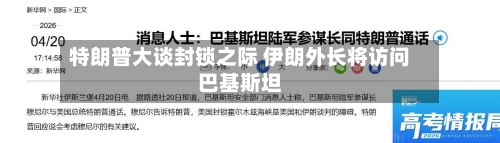 特朗普大谈封锁之际 伊朗外长将访问巴基斯坦