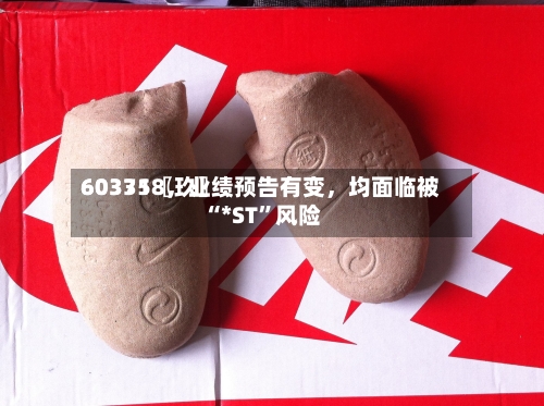 60335〖玖〗、603718	，业绩预告有变，均面临被“*ST	”风险-第2张图片