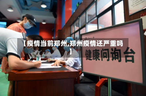【疫情当前郑州,郑州疫情还严重吗】-第3张图片