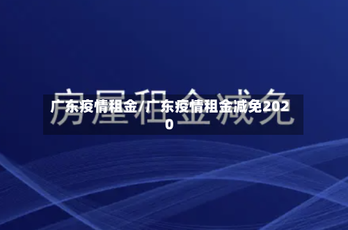 广东疫情租金/广东疫情租金减免2020