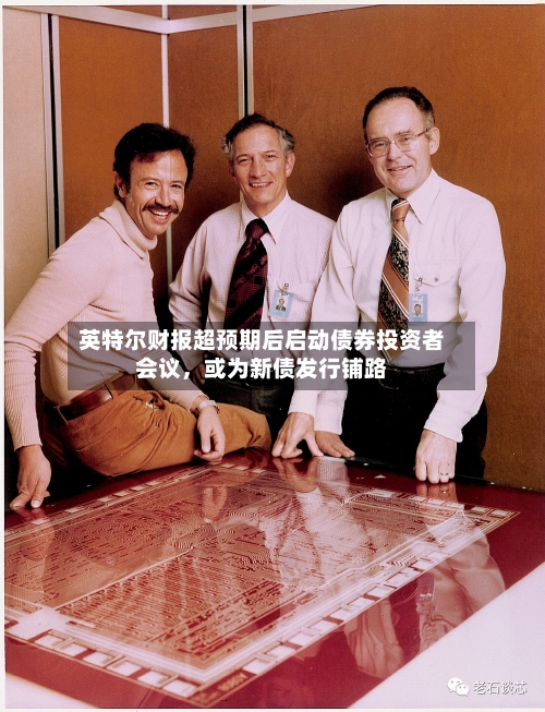 英特尔财报超预期后启动债券投资者会议，或为新债发行铺路