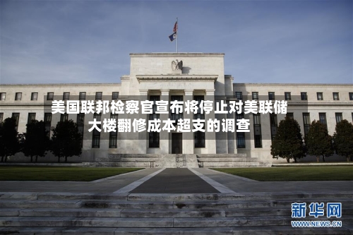 美国联邦检察官宣布将停止对美联储大楼翻修成本超支的调查-第3张图片
