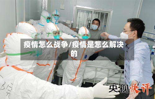 疫情怎么战争/疫情是怎么解决的