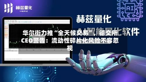 华尔街力推“全天候交易”，德交所CEO警告：流动性碎片化风险不容忽视-第2张图片