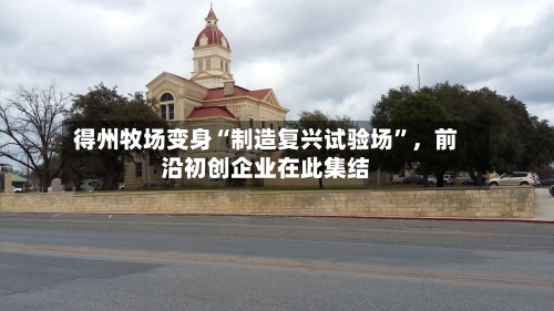 得州牧场变身“制造复兴试验场	”	，前沿初创企业在此集结-第2张图片