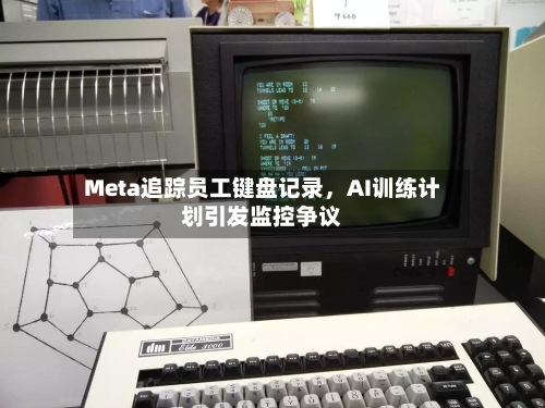 Meta追踪员工键盘记录，AI训练计划引发监控争议-第3张图片