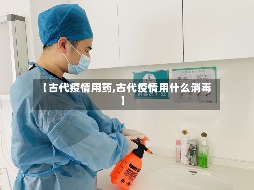 【古代疫情用药,古代疫情用什么消毒】