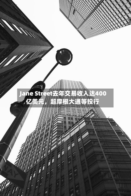 Jane Street去年交易收入达400亿美元，超摩根大通等投行-第2张图片