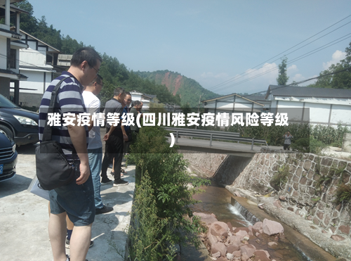 雅安疫情等级(四川雅安疫情风险等级)-第2张图片