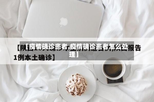 【疫情确诊患者,疫情确诊患者怎么处理】