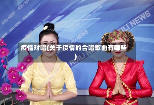 疫情对唱(关于疫情的合唱歌曲有哪些)-第2张图片