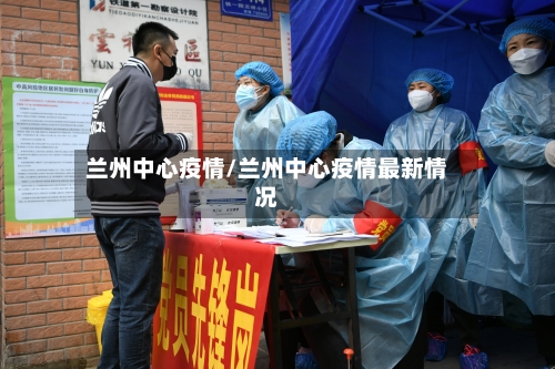 兰州中心疫情/兰州中心疫情最新情况