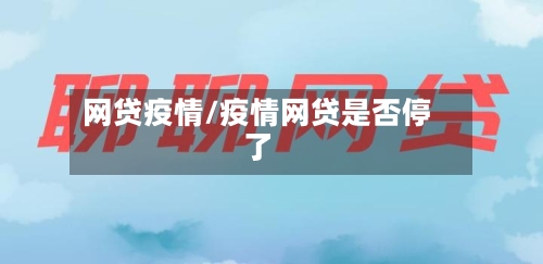 网贷疫情/疫情网贷是否停了