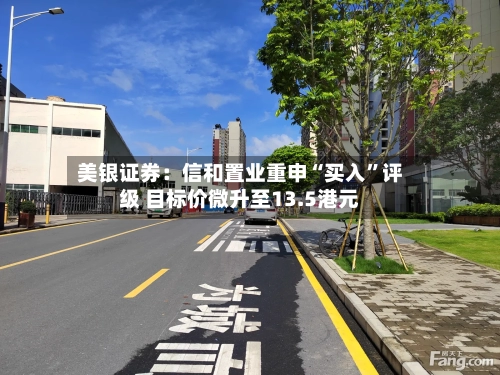 美银证券：信和置业重申“买入”评级 目标价微升至13.5港元-第2张图片