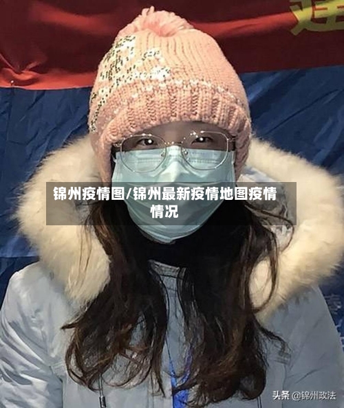 锦州疫情图/锦州最新疫情地图疫情情况